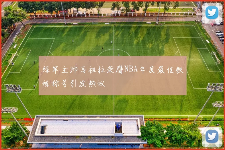 绿军主帅马祖拉荣膺NBA年度最佳教练称号引发热议