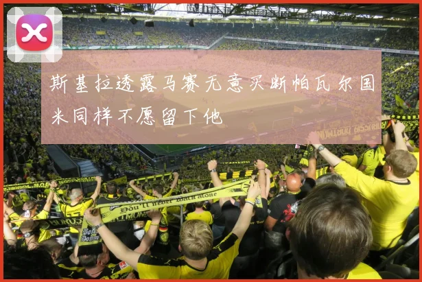 斯基拉透露马赛无意买断帕瓦尔国米同样不愿留下他