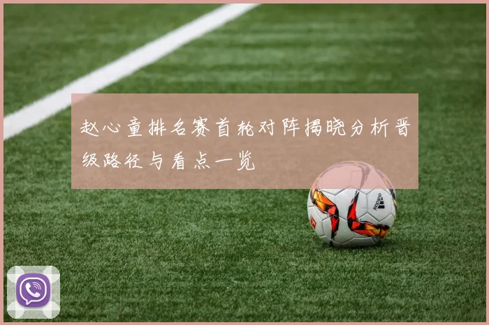赵心童排名赛首轮对阵揭晓分析晋级路径与看点一览