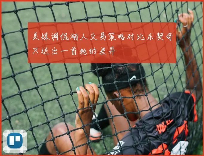 美媒调侃湖人交易策略对比东契奇只送出一首轮的差异